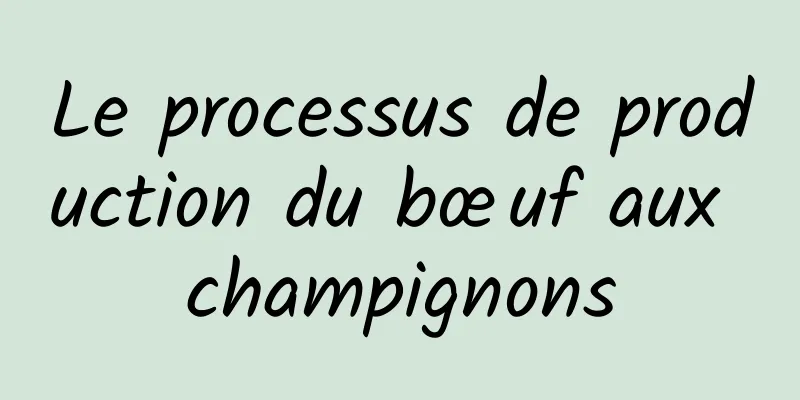 Le processus de production du bœuf aux champignons