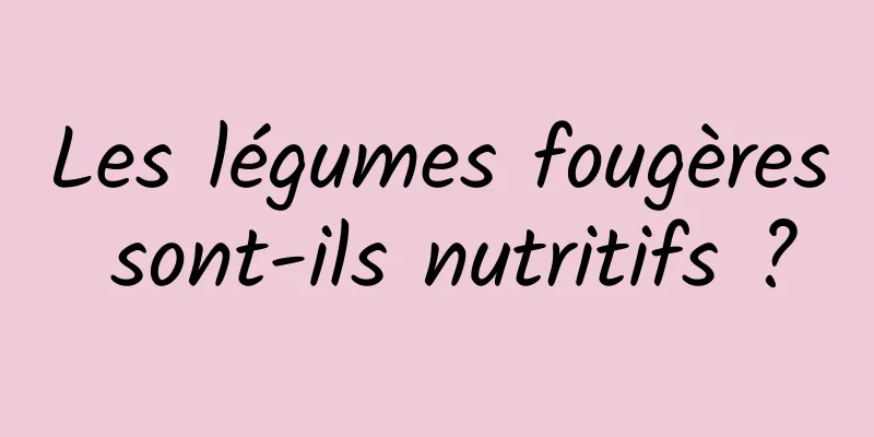 Les légumes fougères sont-ils nutritifs ?