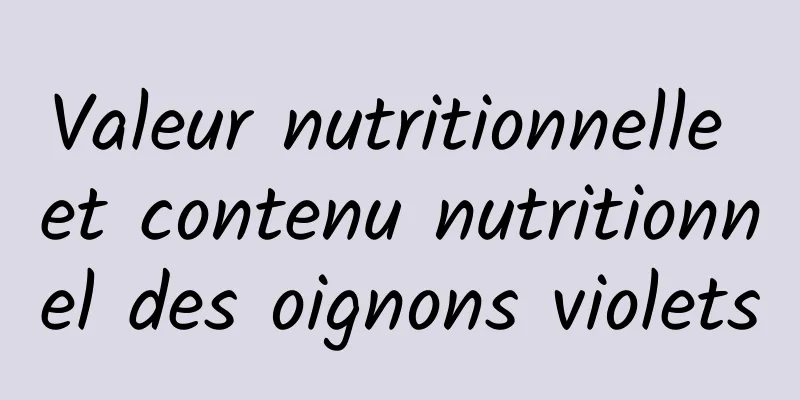 Valeur nutritionnelle et contenu nutritionnel des oignons violets