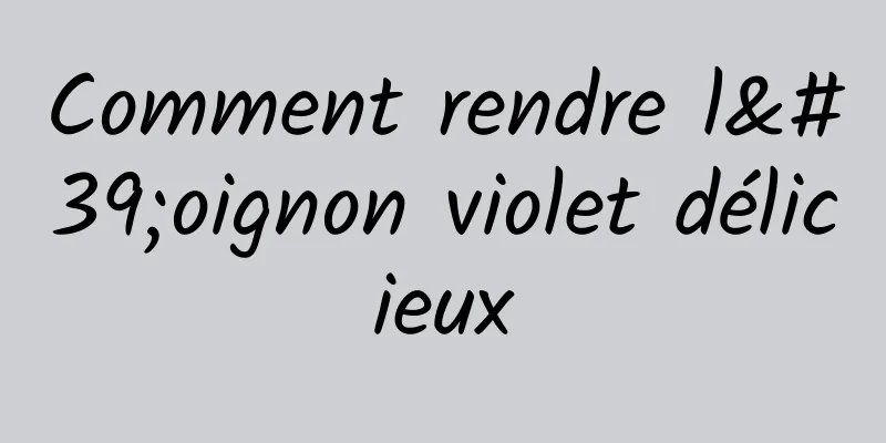 Comment rendre l'oignon violet délicieux