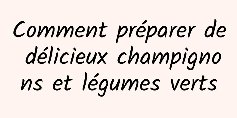 Comment préparer de délicieux champignons et légumes verts