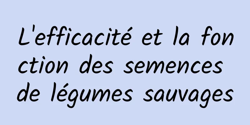 L'efficacité et la fonction des semences de légumes sauvages