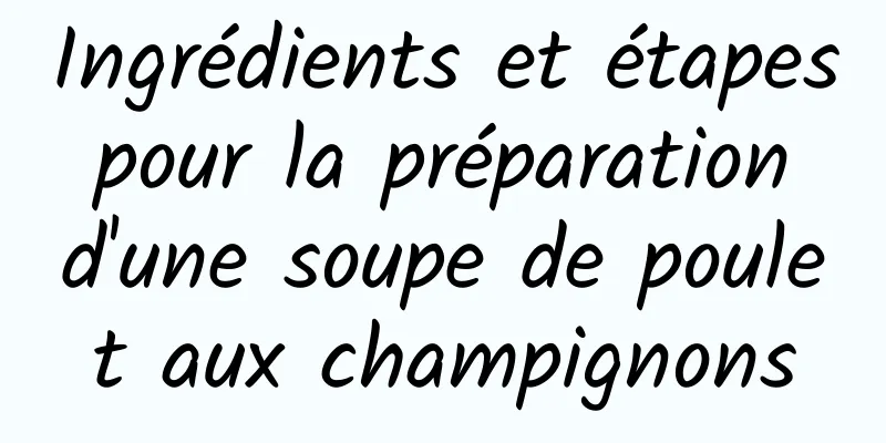 Ingrédients et étapes pour la préparation d'une soupe de poulet aux champignons