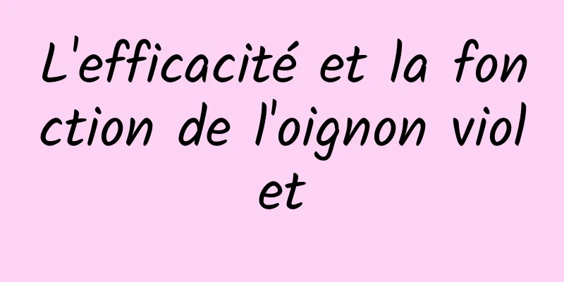 L'efficacité et la fonction de l'oignon violet