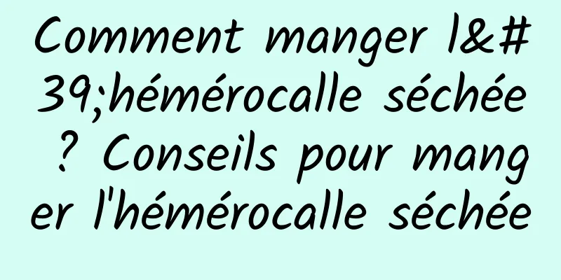 Comment manger l'hémérocalle séchée ? Conseils pour manger l'hémérocalle séchée