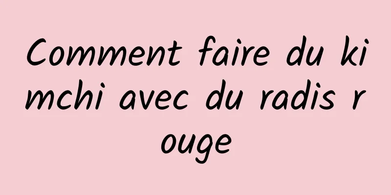 Comment faire du kimchi avec du radis rouge