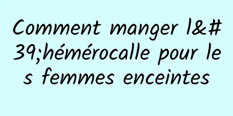 Comment manger l'hémérocalle pour les femmes enceintes