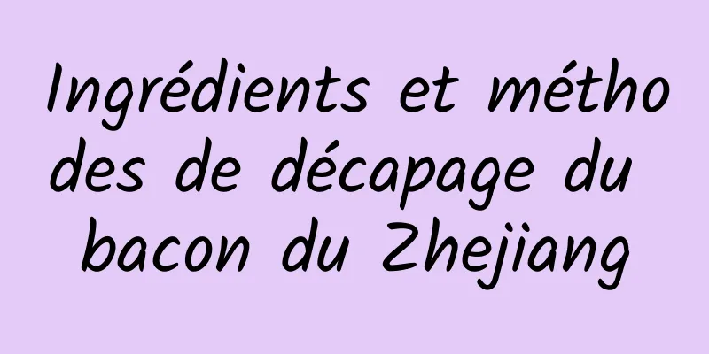 Ingrédients et méthodes de décapage du bacon du Zhejiang