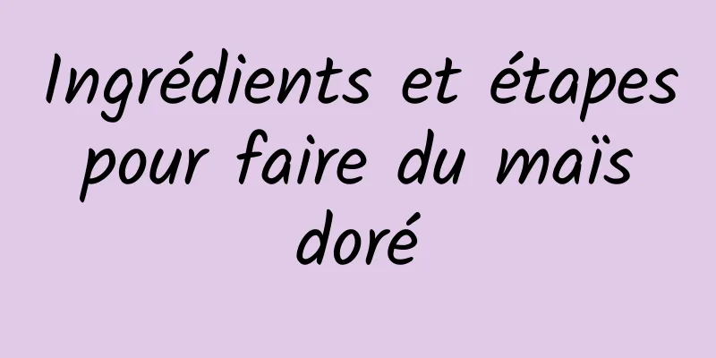 Ingrédients et étapes pour faire du maïs doré