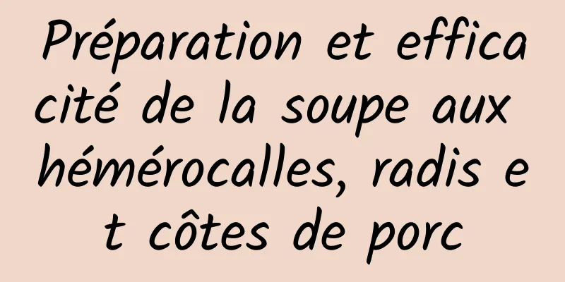 Préparation et efficacité de la soupe aux hémérocalles, radis et côtes de porc