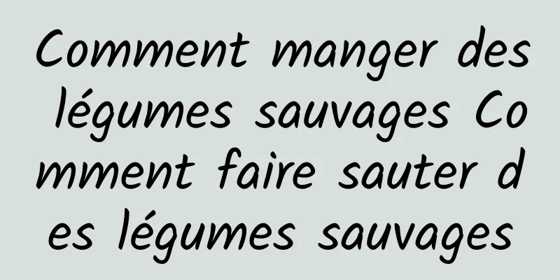 Comment manger des légumes sauvages Comment faire sauter des légumes sauvages