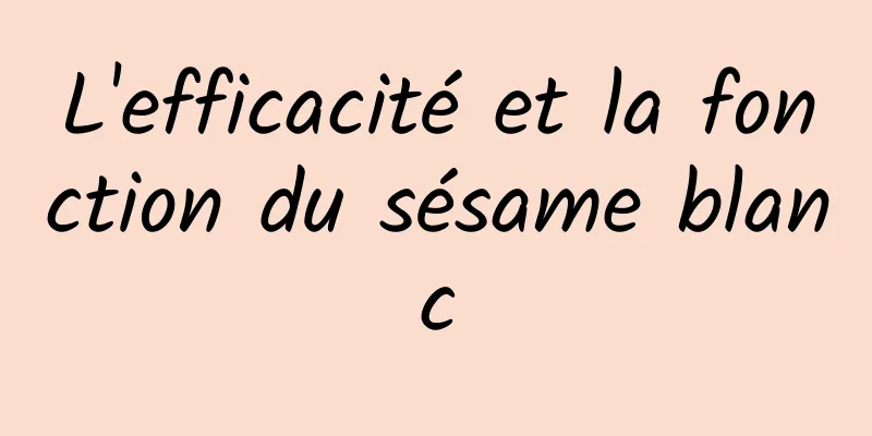 L'efficacité et la fonction du sésame blanc