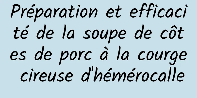 Préparation et efficacité de la soupe de côtes de porc à la courge cireuse d'hémérocalle