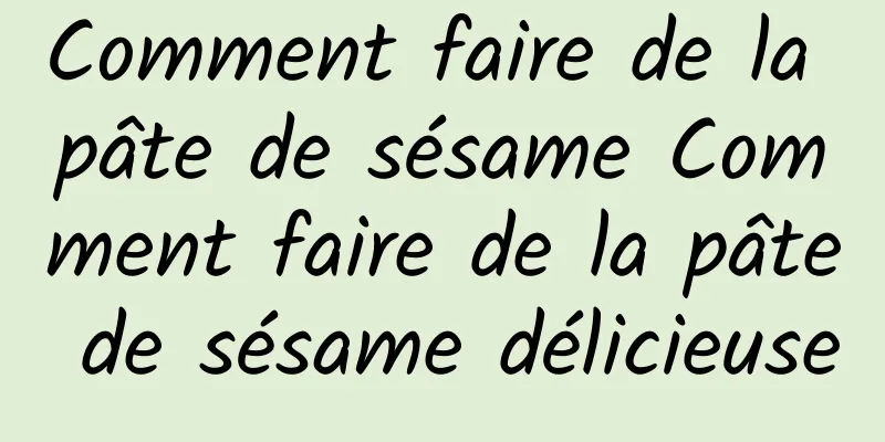 Comment faire de la pâte de sésame Comment faire de la pâte de sésame délicieuse