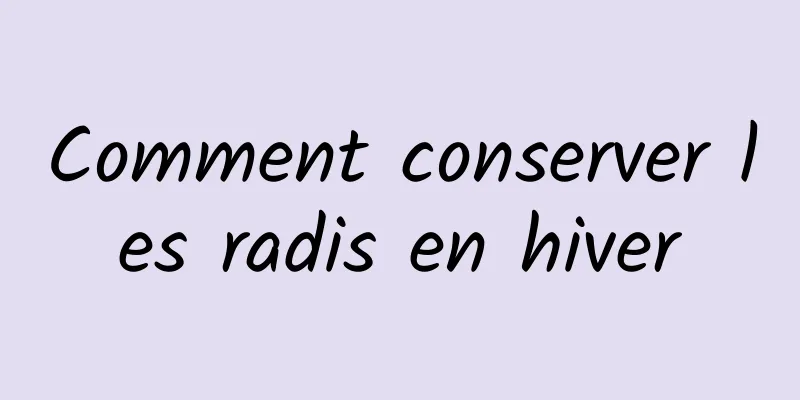 Comment conserver les radis en hiver