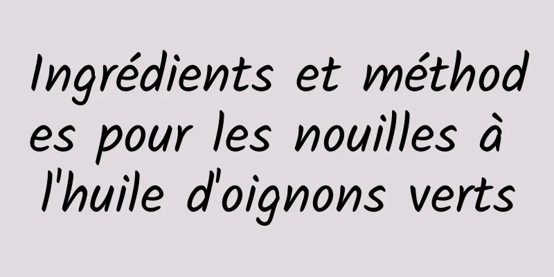 Ingrédients et méthodes pour les nouilles à l'huile d'oignons verts