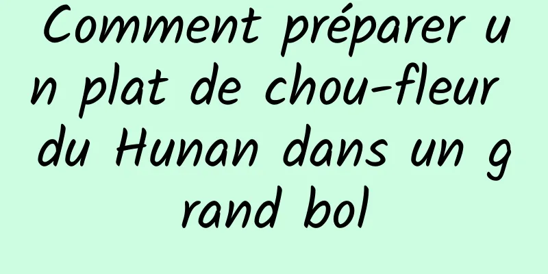 Comment préparer un plat de chou-fleur du Hunan dans un grand bol