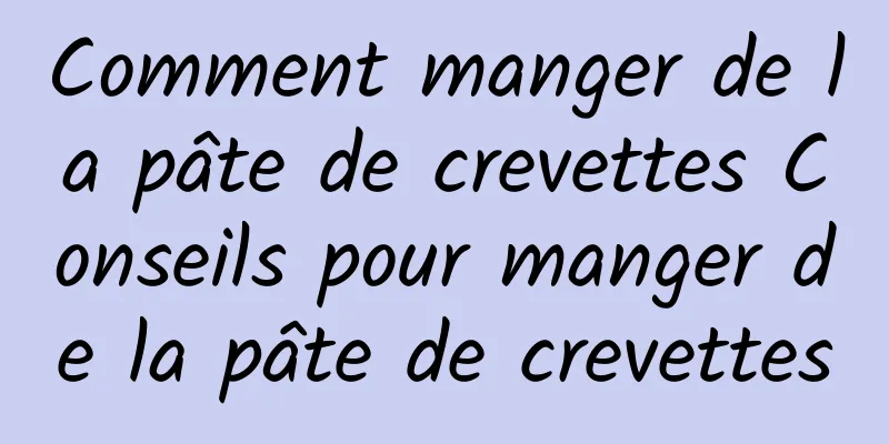 Comment manger de la pâte de crevettes Conseils pour manger de la pâte de crevettes