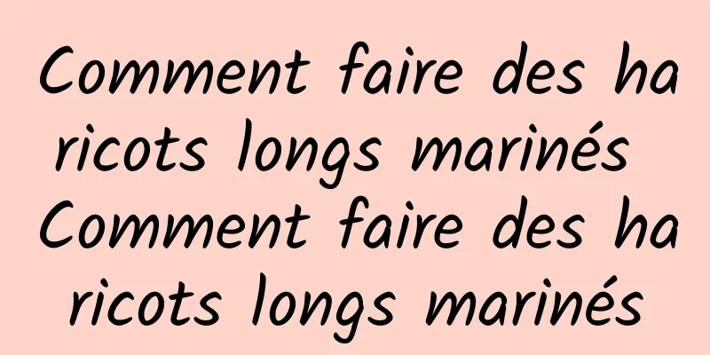 Comment faire des haricots longs marinés Comment faire des haricots longs marinés