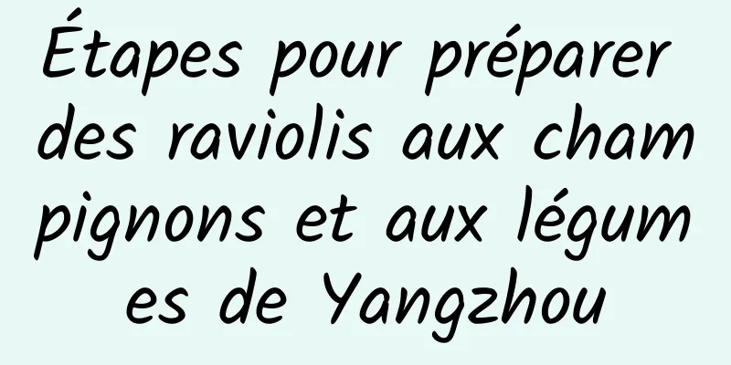 Étapes pour préparer des raviolis aux champignons et aux légumes de Yangzhou