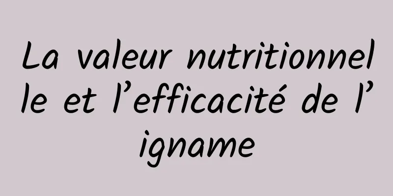 La valeur nutritionnelle et l’efficacité de l’igname