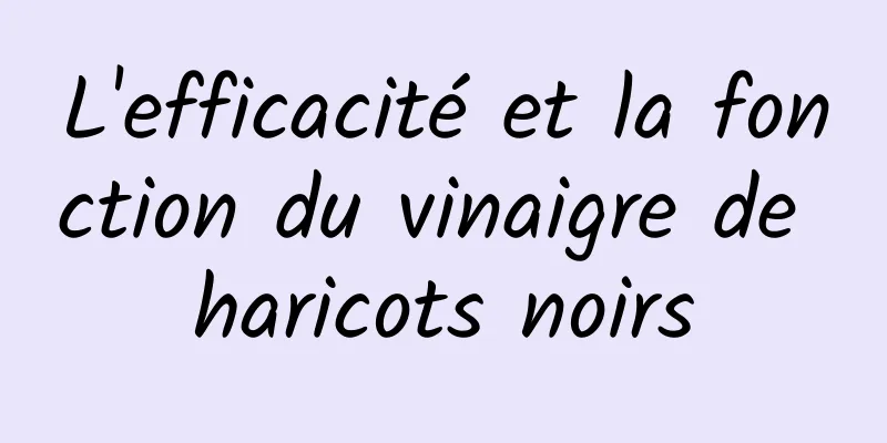 L'efficacité et la fonction du vinaigre de haricots noirs