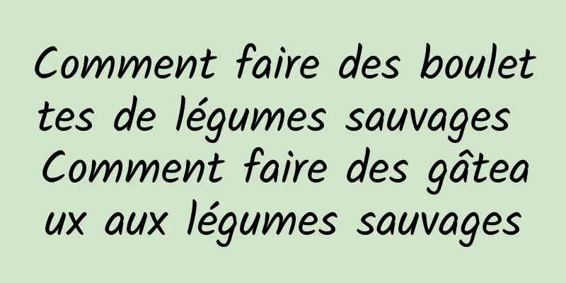 Comment faire des boulettes de légumes sauvages Comment faire des gâteaux aux légumes sauvages