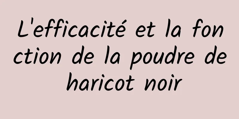 L'efficacité et la fonction de la poudre de haricot noir