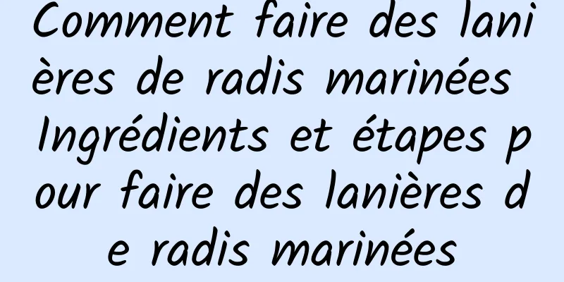 Comment faire des lanières de radis marinées Ingrédients et étapes pour faire des lanières de radis marinées