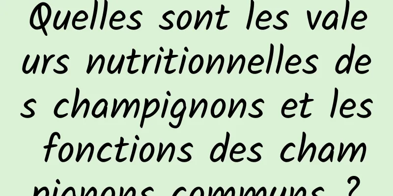 Quelles sont les valeurs nutritionnelles des champignons et les fonctions des champignons communs ?