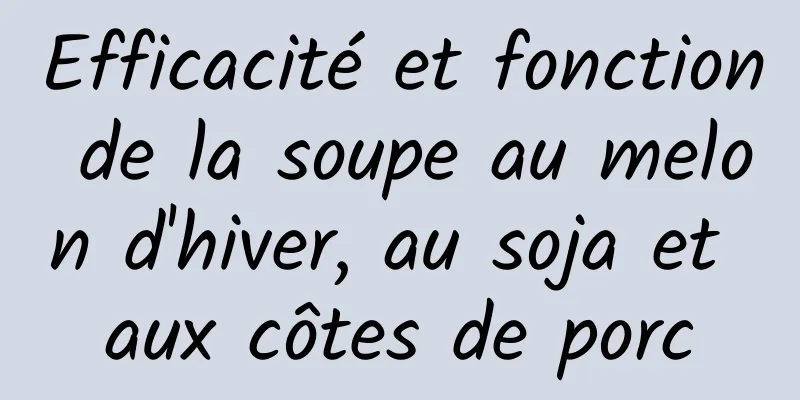 Efficacité et fonction de la soupe au melon d'hiver, au soja et aux côtes de porc