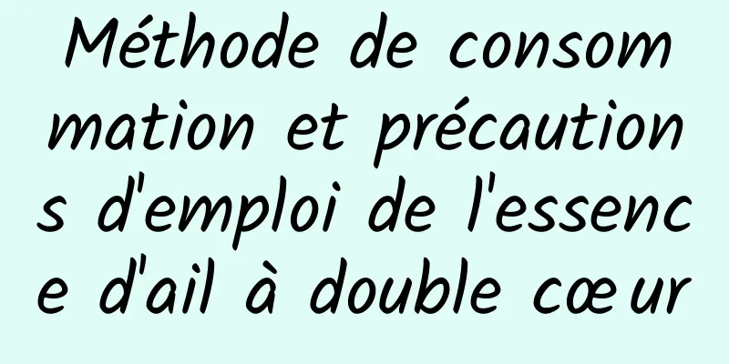 Méthode de consommation et précautions d'emploi de l'essence d'ail à double cœur