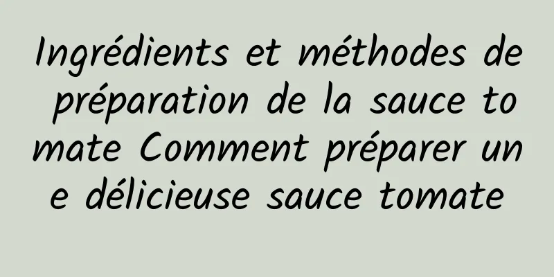 Ingrédients et méthodes de préparation de la sauce tomate Comment préparer une délicieuse sauce tomate