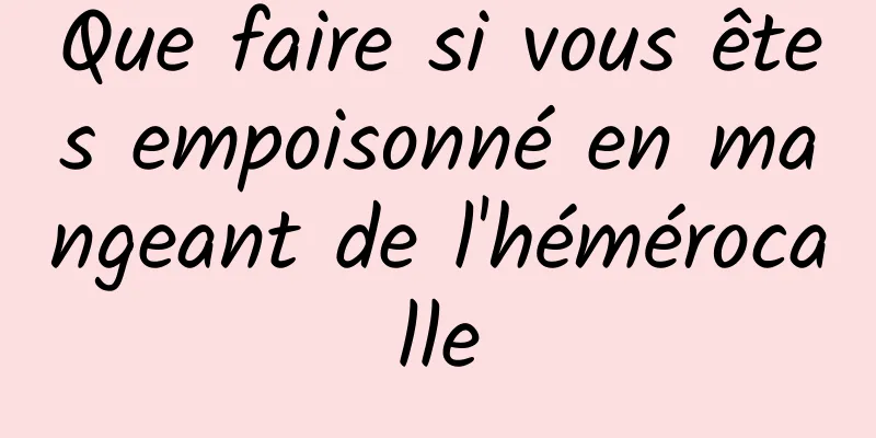 Que faire si vous êtes empoisonné en mangeant de l'hémérocalle