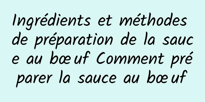 Ingrédients et méthodes de préparation de la sauce au bœuf Comment préparer la sauce au bœuf