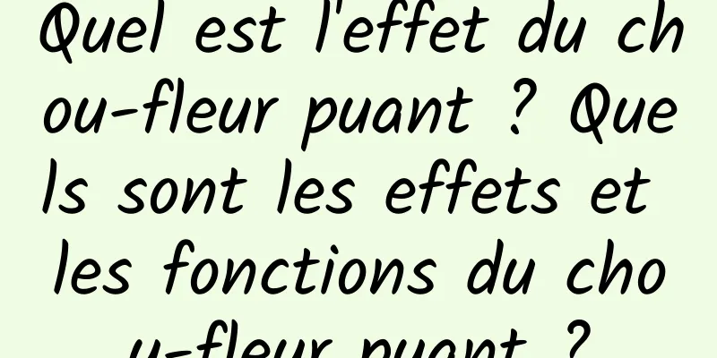 Quel est l'effet du chou-fleur puant ? Quels sont les effets et les fonctions du chou-fleur puant ?