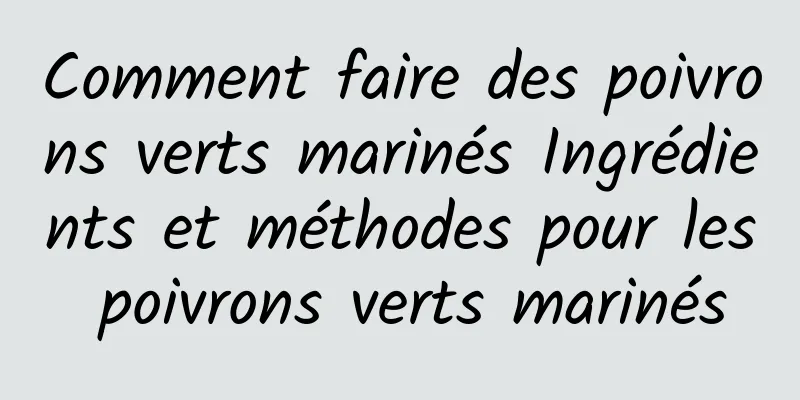 Comment faire des poivrons verts marinés Ingrédients et méthodes pour les poivrons verts marinés