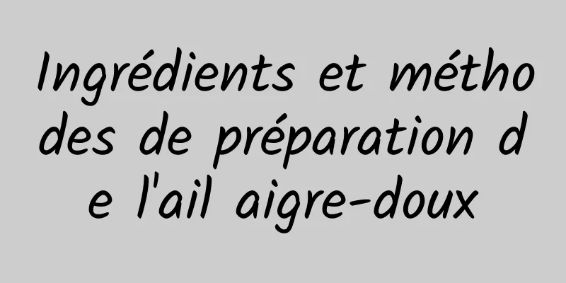 Ingrédients et méthodes de préparation de l'ail aigre-doux