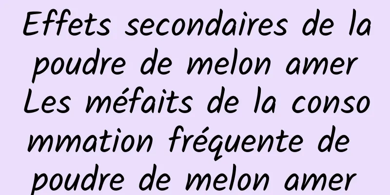 Effets secondaires de la poudre de melon amer Les méfaits de la consommation fréquente de poudre de melon amer