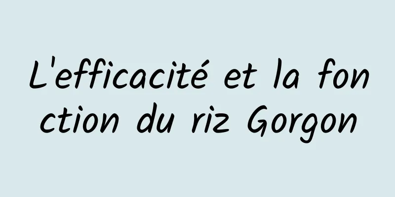 L'efficacité et la fonction du riz Gorgon