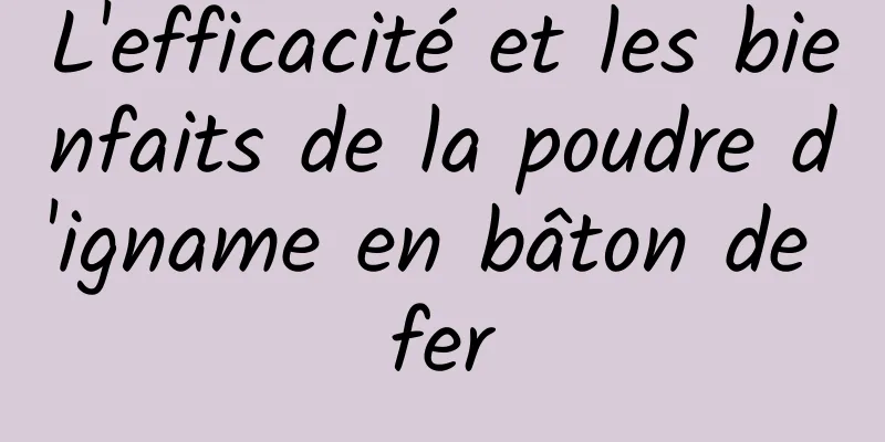 L'efficacité et les bienfaits de la poudre d'igname en bâton de fer