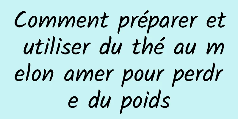 Comment préparer et utiliser du thé au melon amer pour perdre du poids