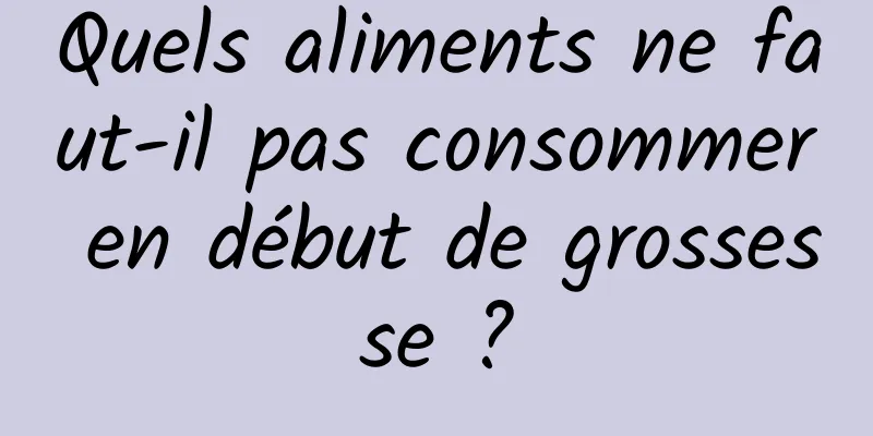 Quels aliments ne faut-il pas consommer en début de grossesse ?