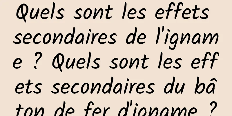 Quels sont les effets secondaires de l'igname ? Quels sont les effets secondaires du bâton de fer d'igname ?