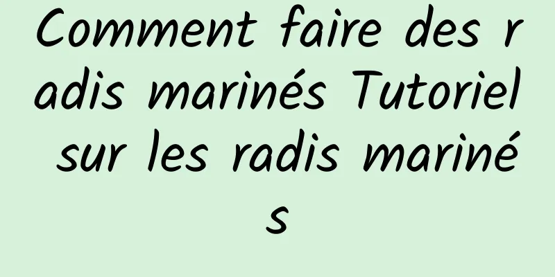 Comment faire des radis marinés Tutoriel sur les radis marinés