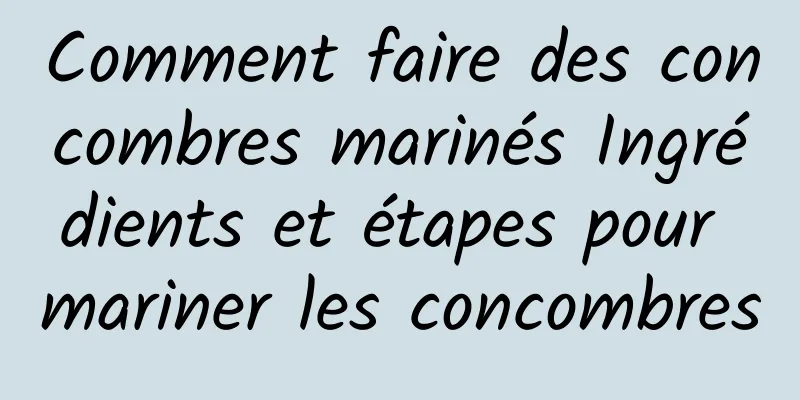 Comment faire des concombres marinés Ingrédients et étapes pour mariner les concombres