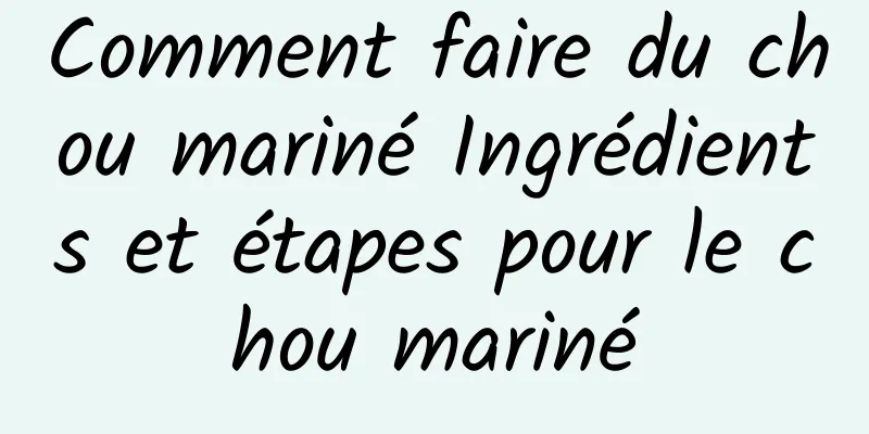 Comment faire du chou mariné Ingrédients et étapes pour le chou mariné