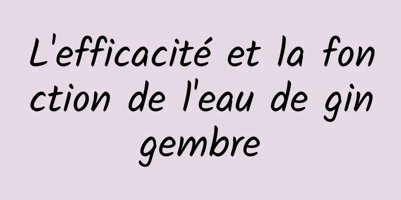 L'efficacité et la fonction de l'eau de gingembre