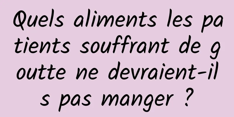 Quels aliments les patients souffrant de goutte ne devraient-ils pas manger ?