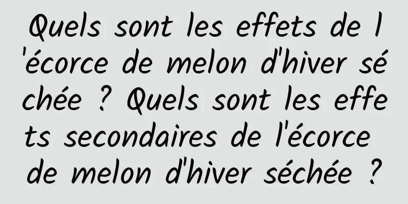 Quels sont les effets de l'écorce de melon d'hiver séchée ? Quels sont les effets secondaires de l'écorce de melon d'hiver séchée ?